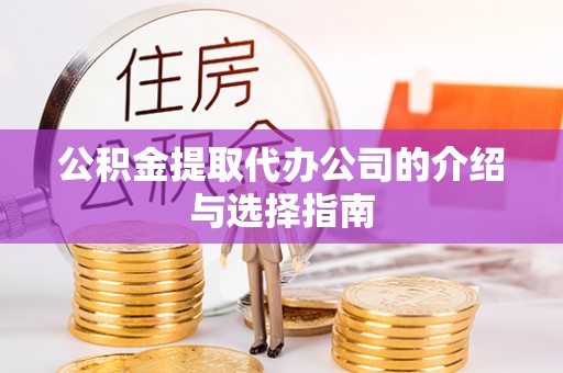 沁阳公积金提取代办公司的介绍与选择指南