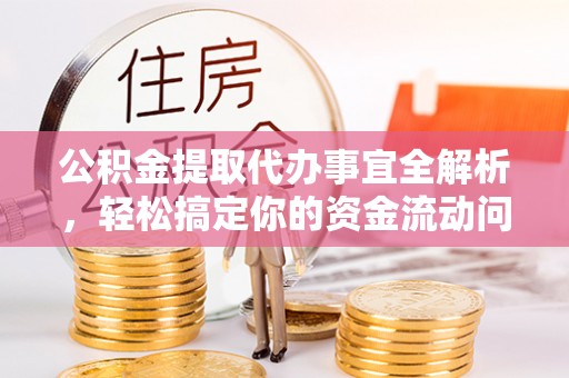 沁阳公积金提取代办事宜全解析，轻松搞定你的资金流动问题
