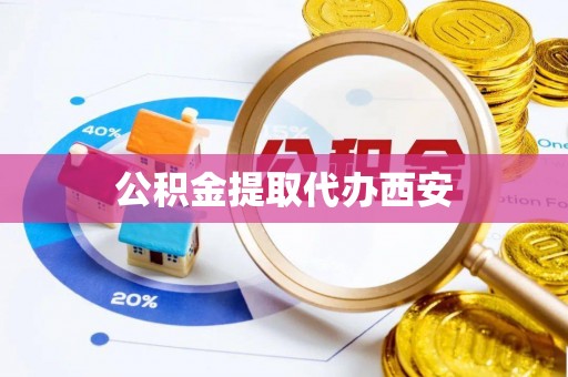 沁阳公积金提取代办西安