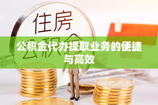 沁阳公积金代办提取业务的便捷与高效