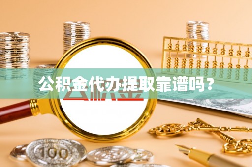 沁阳公积金代办提取靠谱吗？